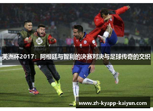 美洲杯2017：阿根廷与智利的决赛对决与足球传奇的交织