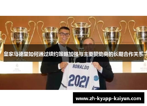 皇家马德里如何通过续约策略加强与主要赞助商的长期合作关系