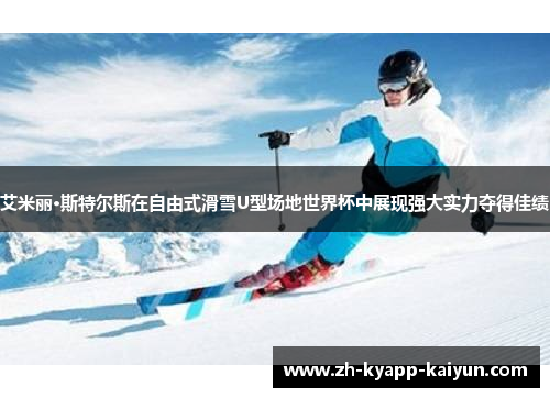 艾米丽·斯特尔斯在自由式滑雪U型场地世界杯中展现强大实力夺得佳绩