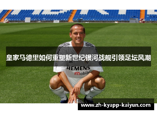 皇家马德里如何重塑新世纪银河战舰引领足坛风潮