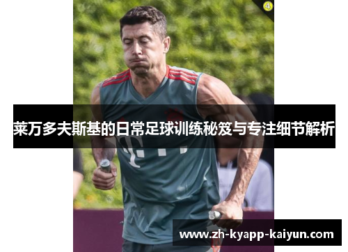 莱万多夫斯基的日常足球训练秘笈与专注细节解析