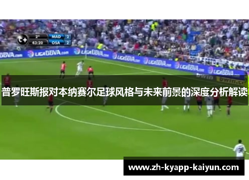普罗旺斯报对本纳赛尔足球风格与未来前景的深度分析解读