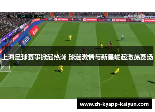 上海足球赛事掀起热潮 球迷激情与新星崛起激荡赛场