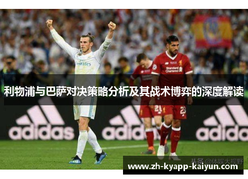 利物浦与巴萨对决策略分析及其战术博弈的深度解读