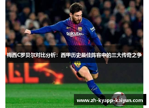 梅西C罗贝尔对比分析：西甲历史最佳阵容中的三大传奇之争