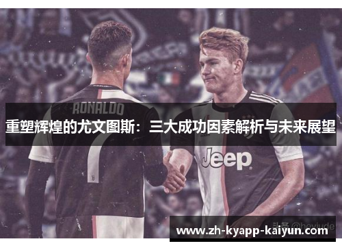 重塑辉煌的尤文图斯：三大成功因素解析与未来展望