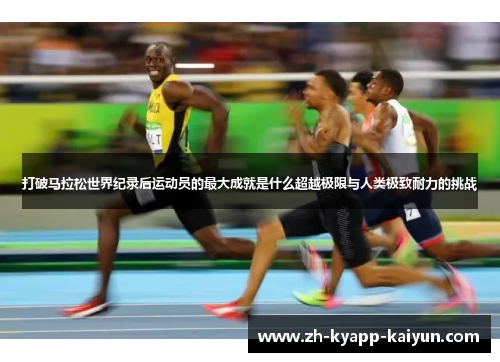 打破马拉松世界纪录后运动员的最大成就是什么超越极限与人类极致耐力的挑战