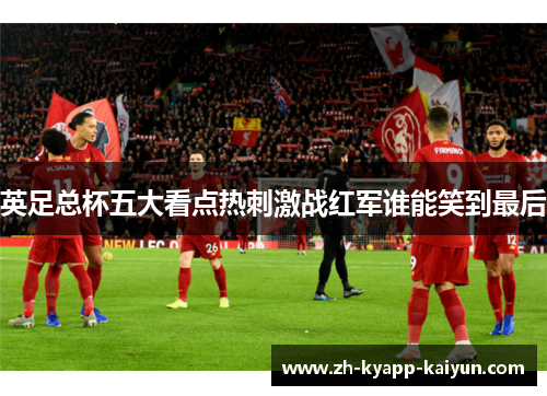 英足总杯五大看点热刺激战红军谁能笑到最后