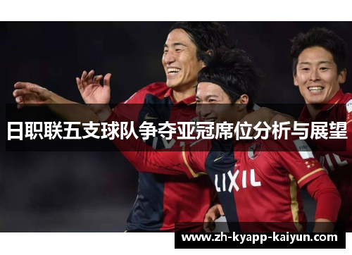 日职联五支球队争夺亚冠席位分析与展望