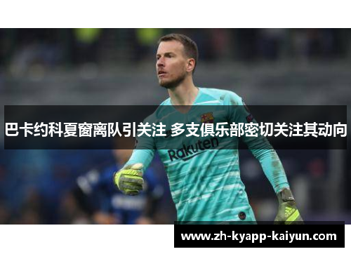 巴卡约科夏窗离队引关注 多支俱乐部密切关注其动向