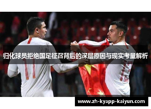 归化球员拒绝国足征召背后的深层原因与现实考量解析