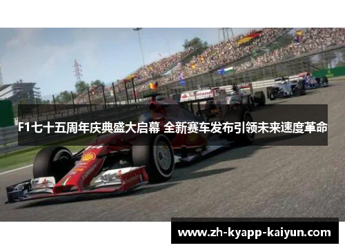 F1七十五周年庆典盛大启幕 全新赛车发布引领未来速度革命