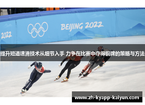 提升短道速滑技术从细节入手 力争在比赛中夺得铜牌的策略与方法