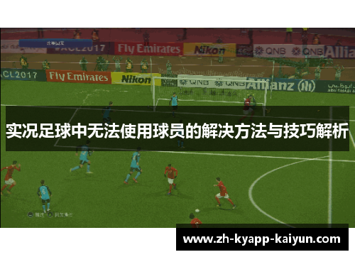 实况足球中无法使用球员的解决方法与技巧解析 实况足球中无法使用球员的解决方法与技巧解析