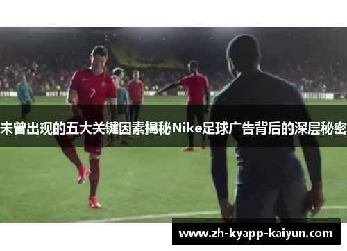 未曾出现的五大关键因素揭秘Nike足球广告背后的深层秘密