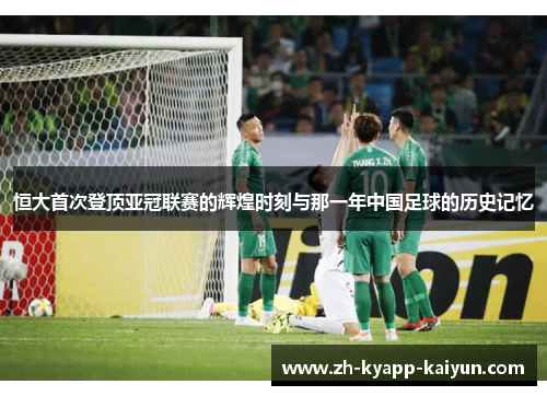 恒大首次登顶亚冠联赛的辉煌时刻与那一年中国足球的历史记忆
