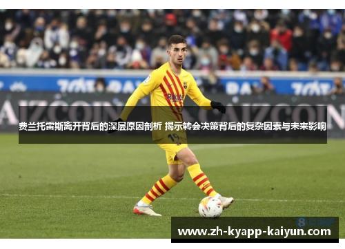 费兰托雷斯离开背后的深层原因剖析 揭示转会决策背后的复杂因素与未来影响 费兰托雷斯离开背后的深层原因剖析 揭示转会决策背后的复杂因素与未来影响