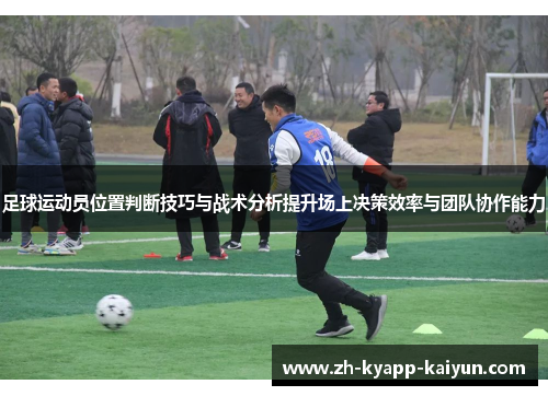 足球运动员位置判断技巧与战术分析提升场上决策效率与团队协作能力 足球运动员位置判断技巧与战术分析提升场上决策效率与团队协作能力