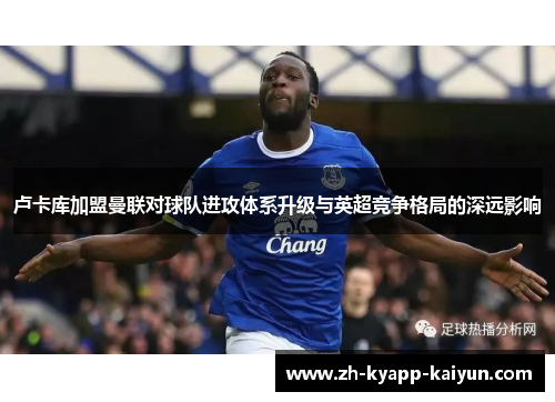 卢卡库加盟曼联对球队进攻体系升级与英超竞争格局的深远影响