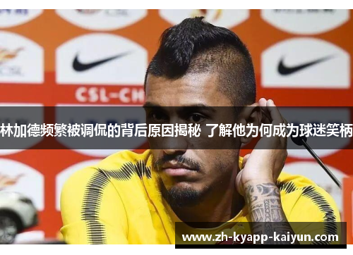 林加德频繁被调侃的背后原因揭秘 了解他为何成为球迷笑柄 林加德频繁被调侃的背后原因揭秘 了解他为何成为球迷笑柄