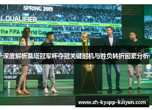 深度解析莫塔冠军杯夺冠关键时机与胜负转折因素分析 深度解析莫塔冠军杯夺冠关键时机与胜负转折因素分析