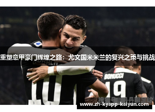 重塑意甲豪门辉煌之路：尤文国米米兰的复兴之策与挑战