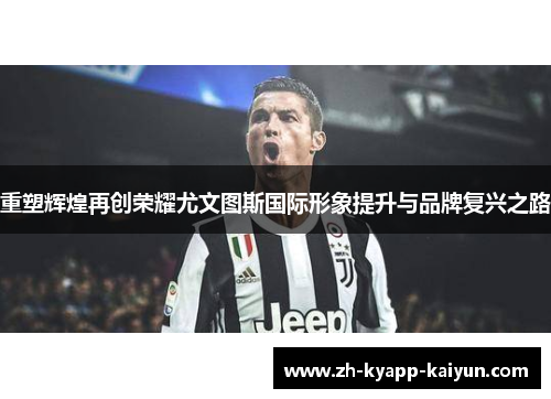 重塑辉煌再创荣耀尤文图斯国际形象提升与品牌复兴之路