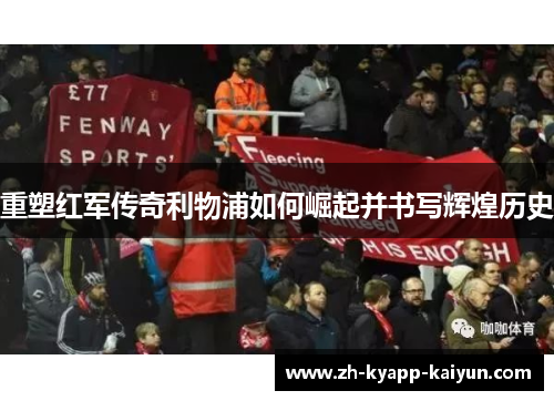 重塑红军传奇利物浦如何崛起并书写辉煌历史